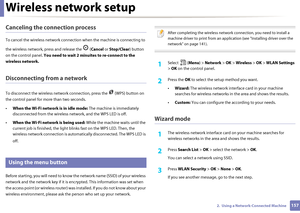 Page 157Wireless network setup
1572.  Using a Network-Connected Machine
Canceling the connection process
To cancel the wireless network connection when the machine is connecting to 
the wireless network, pr ess and release the   ( Cancel or Stop/Clear ) button 
on the control panel.  You need to wait 2 minuit es to re-connect to the 
wireless network.
Disconnecting from a network
To disconnect the wireless network conn ection, press the   (WPS) button on 
the control panel for  more than two seconds.
• When the...