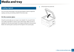 Page 52Media and tray
522.  Menu overview and basic setup
8 
Loading originals
You can use the scanner glass or the document feeder to load an original for 
copying, scanning, and sendin g a fax(SCX-472x Series only).
On the scanner glass
Using the scanner glass, you can copy  or scan originals. You can get the best 
scan quality, especially for colored or gray-scaled images.  Make sure that no 
originals are in the document feeder. If an  original is detected in the document 
feeder, the machine gives it...