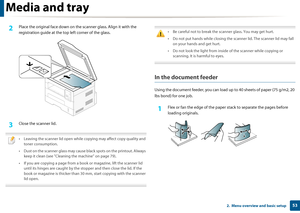 Page 53Media and tray
532.  Menu overview and basic setup
2 Place the original face down on the scanner glass. Align it with the 
registration guide at the to p left corner of the glass.
3 Close the scanner lid.
 
• Leaving the scanner lid open while copying may affect copy quality and 
toner consumption.
• Dust on the scanner glass may cause black spots on the printout. Always  keep it clean (see "Cleaning  the machine" on page 79).
• If you are copying a page from a book  or magazine, lift the scanner...