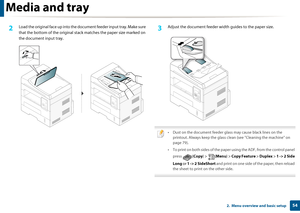 Page 54Media and tray
542.  Menu overview and basic setup
2 Load the original face up into the document feeder input tray. Make sure 
that the bottom of the  original stack matches th e paper size marked on 
the document input tray.3 Adjust the document fe eder width guides to the paper size.
 
• Dust on the document feeder glass may cause black lines on the 
printout. Always keep the glass cl ean (see "Cleaning the machine" on 
page 79).
• To print on both sides of the paper using the ADF, from the...