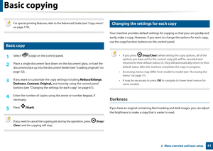 Page 61612.  Menu overview and basic setup
Basic copying
 
For special printing features, refer to the Advanced Guide (see "Copy menu" 
on page 179).
 
14 
Basic copy
1Select  (copy) on the control panel.
2 Place a single document face down on  the document glass, or load the 
documents face up into th e document feeder (see "Loading originals" on 
page 52).
3 If you want to customize th e copy settings including Reduce/Enlarge, 
Darkness , Contrast , Original,  and more by using the control...