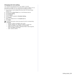 Page 29Getting started_29
Changing the font setting 
Your machine has preset the font  for your region or country. 
If you want to change the font or set the font for special condition such as 
the DOS environment, you can change  the font setting as follows:
1. Ensure that you have installed the  printer driver from the provided 
software CD.
2. Double-click the Smart Panel  icon on the Windows task bar.
3. Click  Printer Setting .
4. Click  Emulation .
5. Confirm if  PCL is selected in  Emulation Setting .
6....