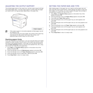 Page 3636 _Loading originals and print media
ADJUSTING THE OUTPUT SUPPORT
The printed pages stack on the output tr ay, and the output support will help 
the printed pages align. To let the ou tput support correctly align the pages 
you need to pull it out appropriately depending on the paper size.
Stacking papers firmly
If you use a machine in a humid area, or you are using the damp print media 
caused by a high humidity, the print-out s on the output tray may be curled 
and may not be stacked properly. In this...