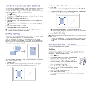 Page 3838 _Copying
CHANGING THE DEFAULT COPY SETTINGS
The copy options, including darkness, original type, copy size, and number 
of copies, can be set to those most frequently used. When you copy a 
document, the default settings are us ed unless they have been changed by 
using the corresponding buttons on the control panel.
1. Press Copy.
2. Press  Menu until Copy Setup  appears on the bottom line of the display 
and press  OK.
3. Press  OK when  Change Default  appears.
4. Press the left/right arrow until t...