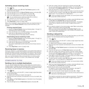 Page 49Faxing_49
Activating secure  receiving mode
1.Press Fax.
2. Press  Menu and then press 
OK when  Fax Feature  appears on the 
bottom line of the display.
3. Press the left/right arrow until  Secure Receive appears and press 
OK.
4. Press the left/right arrow until  On appears and press 
OK.
5. Enter a four-digit password you want to use and press 
OK.
6. Re-enter the password to confirm it and press 
OK.
7. Press  Stop/Clear  to return to ready mode.
When a fax is received in secure rece iving mode, your...