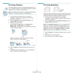 Page 102
Advanced Printing
19
Printing Posters
This feature allows you to print a single-page document onto 4, 
9, or 16 sheets of paper, for the purpose of pasting the sheets 
together to form one poster-size document.
NOTE: The poster printing option is available when 600 dpi is 
selected in the resolution option on the Graphic tab.
1To change the print settings from your software 
application, access printer  properties. See “Printing a 
Document” on page 12.
2Click the Layout tab, select Poster Printing in...