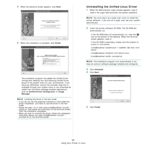 Page 113
Using Your Printer in Linux
30
4When the welcome screen appears, click Next.
5When the installation is complete, click Finish.
The installation program has added the Unified Driver 
Configurator desktop icon  and Samsung Unified Driver 
group to the system menu for your convenience. If you 
have any difficulties, consul t the onscreen help that is 
available through your system  menu or can otherwise be 
called from the driver package windows applications, 
such as 
Unified Driver Configurator or Image...