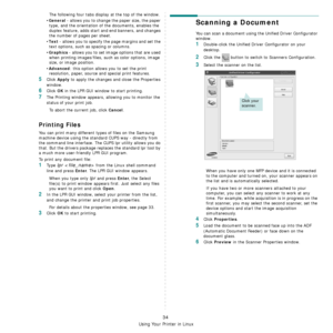 Page 117
Using Your Printer in Linux
34
The following four tabs display at the top of the window.
•
General - allows you to change the paper size, the paper 
type, and the orientation of  the documents, enables the 
duplex feature, adds start and end banners, and changes 
the number of pages per sheet.
•
Text - allows you to specify the page margins and set the 
text options, such as spacing or columns.
•
Graphics - allows you to set image options that are used 
when printing images/files, su ch as color...