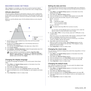 Page 25
Getting started_25
MACHINES BASIC SETTINGS
After installation is complete, you ma y want to set the machine's default 
settings. Refer to the next section if you would like to set or change values.
Altitude adjustment
The print quality is affected by atmospheric pressure, which is determined 
by the height of the machine above sea level. The following information will 
guide you on how to set your machine to the best print quality or best quality 
of print.
Before you set the altitude value, fi nd...