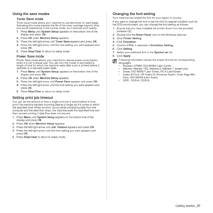 Page 27
Getting started_27
Using the save modes
Toner Save mode
Toner save mode allows your machine to use less toner on each page. 
Activating this mode extends the lif e of the toner cartridge beyond what 
one would experience in the normal  mode, but it reduces print quality.
1. Press  Menu until System Setup  appears on the bottom line of the 
display and press  OK.
2. Press  OK when  Machine Setup  appears.
3. Press the left/right arrow until  Toner Save appears and press  OK.
4. Press the left/right arrow...