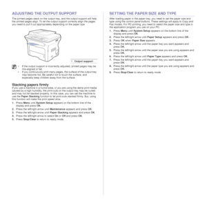 Page 34
34 _Loading originals and print media
ADJUSTING THE OUTPUT SUPPORT
The printed pages stack on the output tr ay, and the output support will help 
the printed pages align. To let the ou tput support correctly align the pages 
you need to pull it out appropriately depending on the paper size.
Stacking papers firmly
If you use a machine in a humid area, or you are using the damp print media 
caused by a high humidity, the print-out s on the output tray may be curled 
and may not be stacked properly. In...