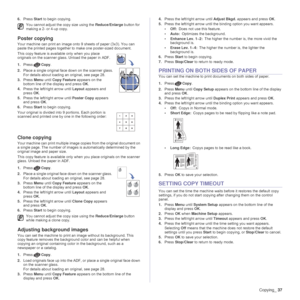 Page 37
Copying_37
6.Press  Start to begin copying.
Poster copying
Your machine can print an image onto 9 sheets of paper (3x3). You can 
paste the printed pages together to  make one poster-sized document.
This copy feature is available only when you place 
originals on the scanner glass. Unload the paper in ADF.
1. Press Copy.
2. Place a single original face down on the scanner glass.
For details about loading an original, see page 28.
3. Press  Menu until Copy Feature  appears on the 
bottom line of the...