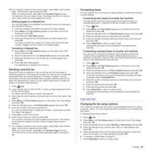 Page 45
Faxing_45
12.If an original is placed on  the scanner glass, select Yes to add another 
page. Load another original and press  OK.
When you have finished, select  No at the  Another Page?  prompt.
The machine returns to ready mode. The display reminds you that you 
are in ready mode and that a delayed fax is set.
Adding pages to a delayed fax
You can add pages to the delayed tran smissions previously reserved in 
your machine’s memory.
1. Load the originals to be added and adjust document settings.
2....