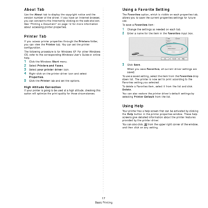 Page 100
Basic Printing
17
About Tab
Use the About tab to display the copyright notice and the 
version number of the driver. If you have an Internet browser, 
you can connect to the Internet by clicking on the web site icon. 
See “Printing a Document” on  page 12 for more information 
about accessing printer properties.
Printer Tab
If you access printer properties through the Printers folder, 
you can view the 
Printer tab. You can set the printer 
configuration.
The following procedure is for  Windows XP. For...