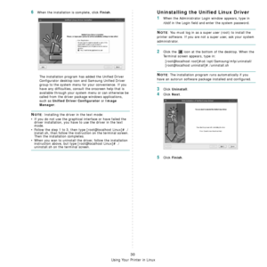 Page 124Using Your Printer in Linux
30
6When the installation is complete, click Finish.
The installation program has added the Unified Driver 
Configurator desktop icon and Samsung Unified Driver 
group to the system menu for your convenience. If you 
have any difficulties, consult the onscreen help that is 
available through your system menu or can otherwise be 
called from the driver package windows applications, 
such as 
Unified Driver Configurator or Image 
Manager
.
NOTE: Installing the driver in the text...