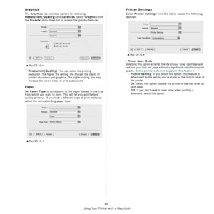 Page 134Using Your Printer with a Macintosh
40
Graphics
The Graphics tab provides options for selecting 
Resolution(Quality) and Darkness. Select Graphics form 
the 
Presets drop-down list to access the graphic features.
•Resolution(Quality): You can select the printing 
resolution. The higher the setting, the sharper the clarity of 
printed characters and graphics. The higher setting also may 
increase the time it takes to print a document.
Paper
Set Paper Type to correspond to the paper loaded in the tray...