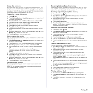 Page 53Faxing_53
Group dial numbers
If you frequently send the same document to several destinations, you 
can group these destinations and set them under a group dial number. 
You can then use a group dial number to send a document to all of the 
destinations within the group. You can set up to 100 group dial numbers 
using the destination’s existing speed dial numbers.
Registering a group dial number
1.PressFax.
2.Press Address Book until New & Edit appears on the bottom line of 
the display and press OK....
