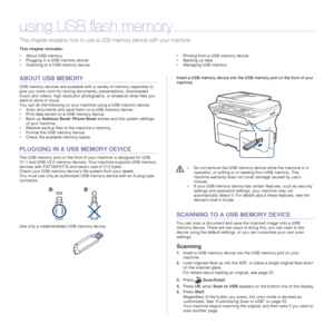 Page 5454 _Using USB flash memory
using USB flash memory
This chapter explains how to use a USB memory device with your machine.
This chapter includes:
• About USB memory
• Plugging in a USB memory device
• Scanning to a USB memory device• Printing from a USB memory device
• Backing up data
• Managing USB memory
ABOUT USB MEMORY
USB memory devices are available with a variety of memory capacities to 
give you more room for storing documents, presentations, downloaded 
music and videos, high resolution...