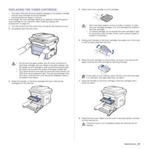 Page 61Maintenance_61
REPLACING THE TONER CARTRIDGE
• The status LED and the toner-related message on the display indicates 
that the toner cartridge should be replaced.
• Incoming faxes are saved in memory.
At this stage, the toner cartridge needs to be replaced. Check the type of 
toner cartridge for your machine. (See Ordering supplies and 
accessories on page 79.)
1.Turn the machine off, then wait a few minutes for the machine to cool.
2.Completely open the front cover.
3.Grasp the handles on the toner...