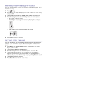 Page 4040 _Copying
PRINTING ON BOTH SIDES OF PAPER
You can set the machine to print documents on both sides of paper. (SCX-
4x28 Series only)
1.Press Copy.
2. Press  Menu until Copy Setup  appears on the bottom line of the display 
and press  OK.
3. Press the left/right arrow until  Duplex Print appears and press  OK.
4. Press the left/right arrow until the  binding option you want appears.
• Off: Copys in Normal mode.
•Short Edge: Copys pages to be read by flipping like a note pad.
• Long Edge: Copys pages to...