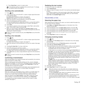 Page 47Faxing_47
5.Press  Stop/Clear  to return to ready mode.
Sending a fax automatically
1.PressFax.
2. Load originals face up into the ADF, or place a single original face down 
on the scanner glass. 
For details about loading an original, see page 30. 
Ready to Fax  appears on the top line of the display.
3. Adjust the resolution and the darkness to suit your fax needs.
4. Enter the receiving  fax machine’s number. 
You can use speed buttons, speed dial  numbers, or group dial numbers. 
For details about...