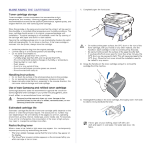 Page 6060 _Maintenance
MAINTAINING THE CARTRIDGE
Toner cartridge storage
Toner cartridges contain componen ts that are sensitive to light, 
temperature, and humidity. Sams ung suggests users follow the 
recommendations to ensure the optimum performance, highest quality, and 
longest life from your new Samsung toner cartridge.
Store this cartridge in the same environ ment as the printer it will be used in; 
this should be in controlled office  temperature and humidity conditions. The 
toner cartridge should...