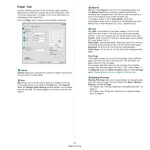 Page 114
Basic Printing
15
Paper Tab
Use the following options to set the basic paper handling 
specifications when you access the printer properties. See 
“Printing a Document” on page 13 for more information on 
accessing printer properties. 
Click the 
Paper tab to access various paper properties. 
Copies
Copies
 allows you to choose the number of copies to be printed. 
You can select 1 to 999 copies. 
Size
Size
 allows you to set the size of paper you loaded in the tray. 
If the required size is not listed...