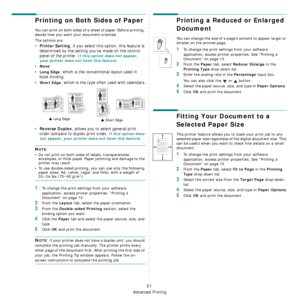 Page 120
Advanced Printing
21
Printing on Both Sides of Paper
You can print on both sides of a sheet of paper. Before printing, 
decide how you want your document oriented.
The options are:
•Printer Setting, if you select this option, this feature is 
determined by the setting you’ve made on the control 
panel of the printer. 
If this option does not appear, 
your printer does not have this feature.
•None
•Long Edge, which is the conventional layout used in 
book binding.
•
Short Edge, which is the type often...