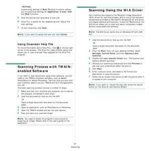 Page 130
Scanning
31
•Settings
Customizing settings of Scan To basic functions. Allows 
you to customize settings for 
Application, E-mail, OCR, 
and 
Web functions.
5Click the service icon according to your job.
6SmarThru 4 opens for the selected service. Adjust the 
scan settings. 
7To start scanning, click Scan. 
NOTE: If you want to cancel the scan job, click Cancel.
Using Onscreen Help File
For more information about SmarThru, click   at the top right 
corner of the window. The SmarThru Help window opens...
