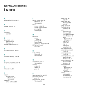 Page 144
45
SOFTWARE SECTION 
INDEX
A
advanced printing, use 19
B
booklet printing 20
C
cancelingscan
 31
D
document, printMacintosh
 42
Windows 13
double-sided printing 21
E
Extras properties, set 17
F
favorites settings, use 18
G
Graphics properties, set 16
H
help, use 18, 24
I
installprinter driverMacintosh
 40
Windows 5installing Linux software
 32
L
Layout properties, setMacintosh
 42
Windows 14
Linuxdriver, install
 32
printer properties 36
printing 36
scanning 37
M
Macintoshdriverinstall
 40
printing 42...