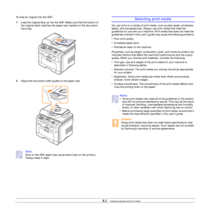 Page 29
5.2   
To load an original into the ADF:
1 Load the original face up into the ADF. Make sure that the bottom of 
the original stack matches the paper size marked on the document 
input tray.
2 Adjust the document width guides to the paper size.
Note 
Dust on the ADF glass may cause black lines on the printout. 
Always keep it clean.
Selecting print media
You can print on a variety of print media, such as plain paper, envelopes, 
labels, and transparencies. Always use print media that meet the...
