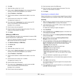 Page 44
8.3   
4 Click  Add.
5 Select the index number, from 1 to 20.
6 Enter a name in  Alias for the Setup  for the corresponding Server 
List entry. This name will be displayed on your machine.
7 Select  IP Address  or Host Name .
8 Enter the server address in dotted decimal notation or as a host 
name.
9 Enter the server port number, from 1 to 65535.
The default port number is 21.
10 Put a check mark in  Anonymous if you want to allow the FTP 
server to be accessed by unauthorized persons.
By default, this...