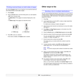 Page 54
9.6   
Printing received faxes on both sides of paper
By using the  Duplex button on your machine, you can set the machine to 
print received faxes on both sides of paper. 
1 Press  Duplex .
2 Press the  Scroll buttons until the binding option you want appears.
• Off : Prints in Normal mode.
• 1->2Side Short : Prints pages to be read by flipping like a note 
pad.
• 1->2Side Long : Prints pages to be read like a book.
3 Press 
OK to save your selection.
If the mode is enabled, the  Duplex button is...