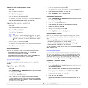 Page 59
10.3   
Registering after pressing a speed button
1 Press  Fax.
2 Press one of the speed buttons.
3 Press  OK when  Ye s appears.
4 Enter the name you want and press  OK.
For details on how to enter alphanumeric characters, see page 2.3.
5 Enter the fax number you want to store and press  OK.
Registering after en tering a number first
1Press  Fax.
2 Enter the fax number you want to store.
3 Press one of the speed buttons.
4 Press  OK when  Ye s appears.
Note
If you press a speed button already assigned,...