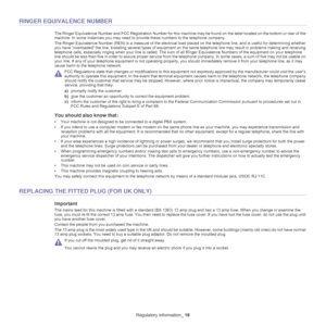 Page 11Regulatory information_ 19
RINGER EQUIVALENCE NUMBER
The Ringer Equivalence Number and FCC Registration Number for this machine may be found on the label located on the bottom or rear of the 
machine. In some instances you may need to provide these numbers to the telephone company.
The Ringer Equivalence Number (REN) is a measure of the electrical load placed on the telephone line, and is useful for determining whether 
you have “overloaded” the line. Installing several types of equipment on the same...