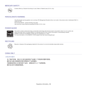 Page 8Regulatory information_ 16
MERCURY SAFETY
PERCHLORATE WARNING
This Perchlorate warning applies only to primary CR (Manganese Dioxi de) Lithium coin cells in the product sold or distributed ONLY in 
California USA. 
Perchlorate Material - special handling may apply.
See www.dtsc.ca.gov/hazardouswast e/perchlorate. (U.S.A. only)
POWER SAVER
RECYCLING
CHINA ONLY
Contains Mercury, Dispose According to Lo cal, State or Federal Laws.(U.S.A. only)
This printer contains advanced energy conservation technology th...