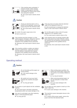 Page 7Safety information_ 6
 Caution
Operating method
 Caution
If the machine gets overheated, it 
releases smoke, makes strange 
noises, or generates an odd odor, 
immediately turn off the power switch 
and unplug the machine.
► This could result in electric shock 
or fire. 
During an electrical storm or for a 
period of non-operation, remove the 
power plug from the electrical outlet. 
►  This could result in electric shock 
or fire.  If the plug does not easily enter the electrical 
outlet, do not attempt...