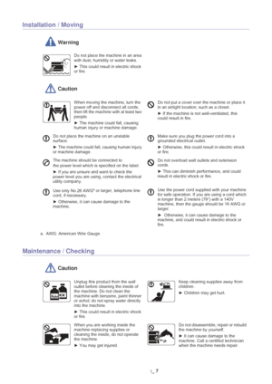 Page 8Safety information_ 7
Installation / Moving
 Warning
 Caution
Maintenance / Checking
 Caution
Do not place the machine in an area 
with dust, humidity or water leaks. 
► This could result in electric shock 
or fire. 
When moving the machine, turn the 
power off and disconnect all cords; 
then lift the machine with at least two 
people.
►  The machine could fall, causing 
human injury or machine damage. Do not put a cover over the machine or place it 
in an airtight location, such as a closet.
►  If the...