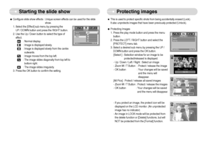 Page 47]46^
Starting the slide show Protecting images
ˆThis is used to protect specific shots from being accidentally erased (Lock).
It also unprotects images that have been previously protected (Unlock).
ƒProtecting Images
1. Press the play mode button and press the menu
button.
2. Press the LEFT / RIGHT button and select the
[PROTECT] menu tab.
3. Select a desired sub menu by pressing the UP /
DOWN button and press the OK button.
[Select ] : Selection window for an image to be
protected/released is...