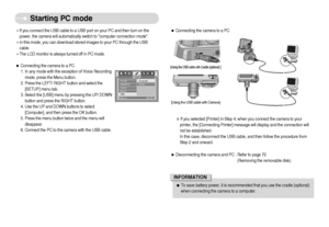 Page 71]70^
Starting PC mode
[Using the USB cable with Cradle (optional) ][Using the USB cable with Camera]ˆConnecting the camera to a PC
ˆDisconnecting the camera and PC : Refer to page 72
(Removing the removable disk). If you selected [Printer] in Step 4, when you connect the camera to your
printer, the [Connecting Printer] message will display and the connection will
not be established.
In this case, disconnect the USB cable, and then follow the procedure from
Step 2 and onward.ƒTo save battery power,...