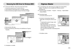 Page 74ˆTo remove the USB driver, refer to the process shown below.
1. Connect the camera to your PC and turn them on.
2. Check whether the Removable Disk is on the [My Computer]. 
3. Remove the [Samsung Digital Camera] on the Device manager. 
6. Uninstallation is complete. 
]73^
Removing the USB Driver for Windows 98SE
Digimax Master
ˆYou can download, view, edit and save your images and movies with this
software. This software is only compatible with Windows except for 
the Windows 98.
ˆTo start the...