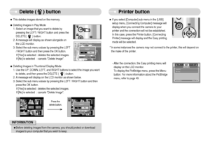 Page 41]40^
Delete (     ) button
Printer button
ˆIf you select [Computer] sub menu in the [USB]
setup menu, [Connecting Computer] message will
display when you connect the camera to your
printer and the connection will not be established.
In this case, press the Printer button. [Connecting
Printer] message will display and the Easy printing
mode will be selected. 
* In some instances the camera may not connect to the printer, this will depend on
the make of the printer.
- After the connection, the Easy...