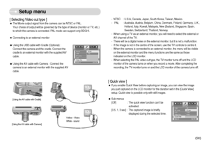 Page 60]59^
[ Selecting Video out type ]ˆThe Movie output signal from the camera can be NTSC or PAL.
Your choice of output will be governed by the type of device (monitor or TV, etc.)
to which the camera is connected. PAL mode can support only BDGHI.
ˆConnecting to an external monitor
ƒUsing the USB cable with Cradle (Optional) : 
Connect the camera and the cradle. Connect the
cradle to an external monitor with the supplied AV
cable.
ƒUsing the AV cable with Camera : Connect the
camera to an external...