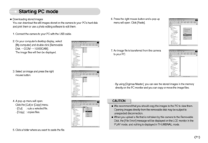 Page 72ˆDownloading stored images
You can download the still images stored on the camera to your PCs hard disk
and print them or use a photo editing software to edit them.
1. Connect the camera to your PC with the USB cable.
2. On your computers desktop display, select
[My computer] and double click [Removable
Disk DCIM 100SSCAM].
The image files will then be displayed.
3. Select an image and press the right
mouse button.
4. A pop-up menu will open.
Click the [Cut] or [Copy] menu.
- [Cut] : cuts a selected...