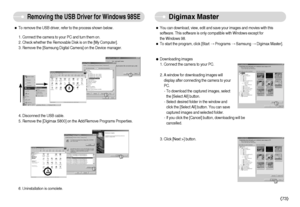 Page 74ˆTo remove the USB driver, refer to the process shown below.
1. Connect the camera to your PC and turn them on.
2. Check whether the Removable Disk is on the [My Computer]. 
3. Remove the [Samsung Digital Camera] on the Device manager. 
6. Uninstallation is complete. 
]73^
Removing the USB Driver for Windows 98SE
Digimax Master
ˆYou can download, view, edit and save your images and movies with this
software. This software is only compatible with Windows except for 
the Windows 98.
ˆTo start the...