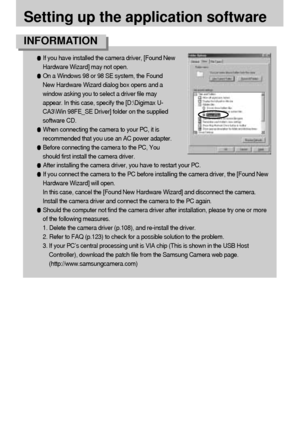 Page 102102
Setting up the application software
If you have installed the camera driver, [Found New
Hardware Wizard] may not open.
On a Windows 98 or 98 SE system, the Found
New Hardware Wizard dialog box opens and a
window asking you to select a driver file may
appear. In this case, specify the [D:\Digimax U-
CA3\Win 98FE_SE Driver] folder on the supplied
software CD.
When connecting the camera to your PC, it is
recommended that you use an AC power adapter.
Before connecting the camera to the PC, You
should...