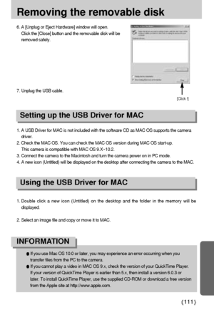 Page 111111
Removing the removable disk
If you use Mac OS 10.0 or later, you may experience an error occurring when you
transfer files from the PC to the camera.
If you cannot play a video in MAC OS 9.x, check the version of your QuickTime Player.
If your version of QuickTime Player is earlier than 5.x, then install a version 6.0.3 or
later. To install QuickTime Player, use the supplied CD-ROM or download a free version
from the Apple site at http://www.apple.com. 
INFORMATION
1. A USB Driver for MAC is not...