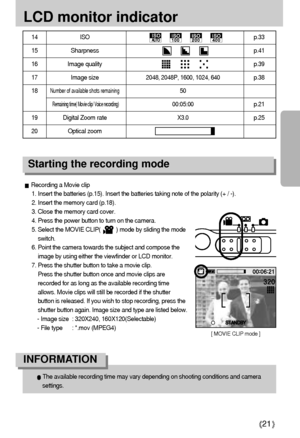 Page 2121
LCD monitor indicator
Starting the recording mode
Recording a Movie clip
1. Insert the batteries (p.15). Insert the batteries taking note of the polarity (+ / -).
2. Insert the memory card (p.18).
3. Close the memory card cover.
4. Press the power button to turn on the camera.
5. Select the MOVIE CLIP(          ) mode by sliding the mode
switch.
6. Point the camera towards the subject and compose the
image by using either the viewfinder or LCD monitor.
7. Press the shutter button to take a movie clip....
