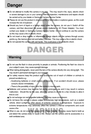 Page 66
Do not attempt to modify this camera in any way.  This may result in fire, injury, electric shock
or severe damage to you or your camera. Internal inspection, maintenance and repairs should
be carried out by your dealer or Samsung Camera Service Center.
Please do not use this product in close proximity to flammable or explosive gases, as this could
increase the risk of explosion.
Should any form of liquid or a foreign object enter the camera, do not use it. Switch off the
camera, and then disconnect...