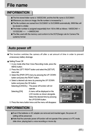 Page 6565
File name
The first stored folder name is 100SSCAM, and the first file name is SUC30001.
Whenever you store an image, the file number is increased by 1.
The file numbers are named from SUC30001 to SUC39999 automatically, 9999 files will
be stored in a folder.
The folder number is assigned sequentially from 100 to 999 as follows: 100SSCAM 
101SSCAM ~  999SSCAM.
The files used with the memory card conform to the DCF(Design rule for Camera File
systems) format.
INFORMATION
Even if the batteries or AC...